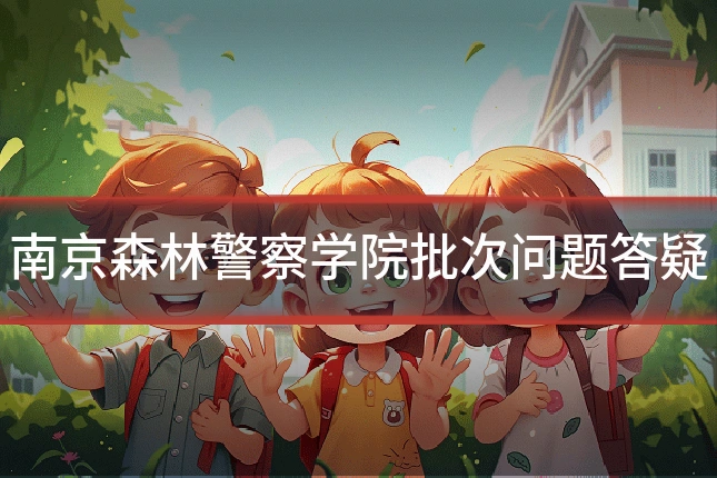 南京森林警察学院批次问题答疑