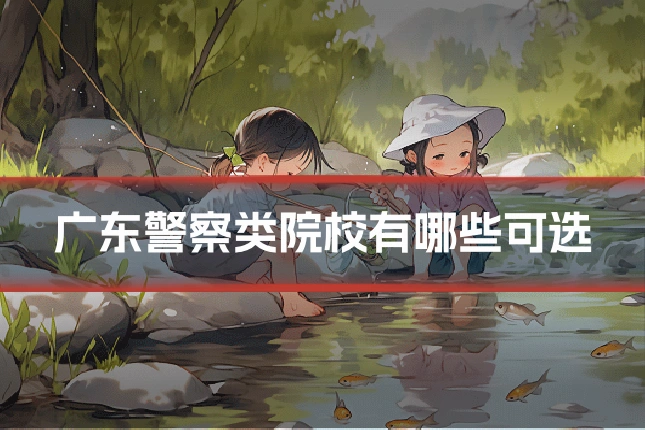 广东警察类院校有哪些可选