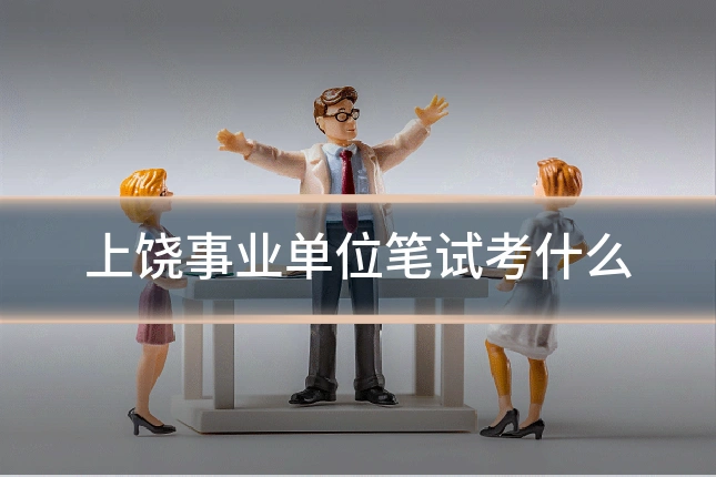上饶事业单位笔试考什么