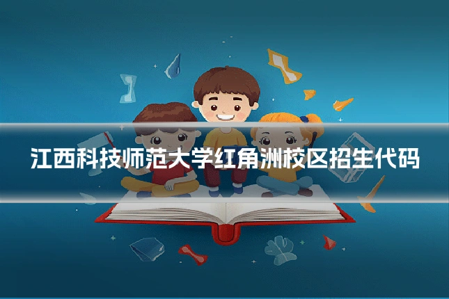江西科技师范大学红角洲校区招生代码
