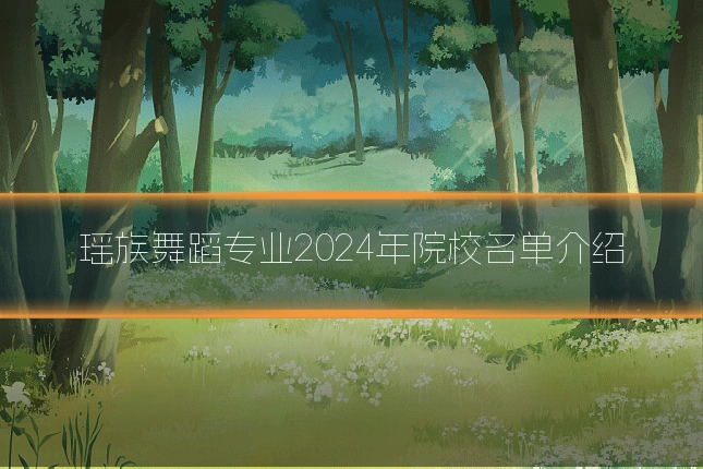 瑶族舞蹈专业2024年院校名单介绍