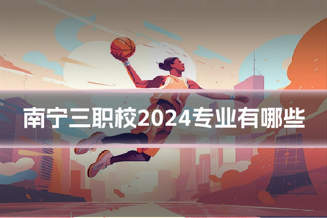 南宁三职校2024专业有哪些