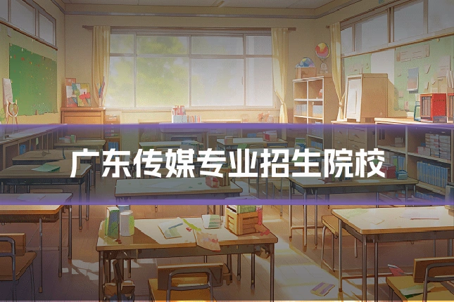 广东传媒专业招生院校