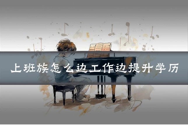 上班族怎么边工作边提升学历