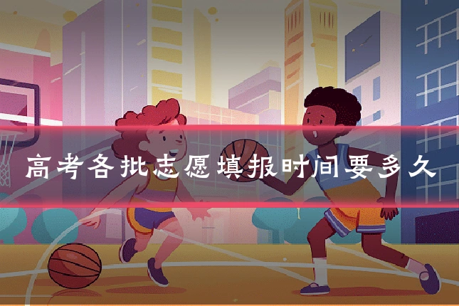 高考各批志愿填报时间要多久