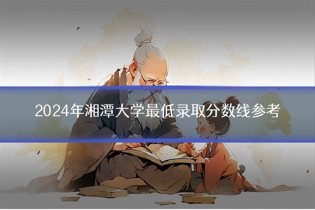 2024年湘潭大学最低录取分数线参考