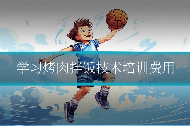 学习烤肉拌饭技术培训费用