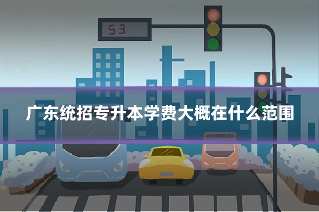广东统招专升本学费大概在什么范围