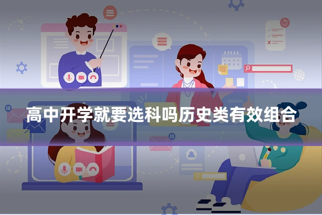 高中开学就要选科吗历史类有效组合