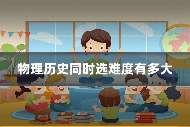 物理历史同时选难度有多大