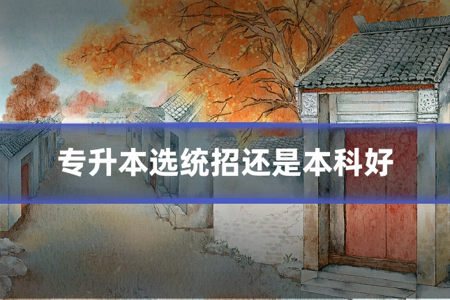 专升本选统招还是本科好