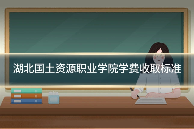 湖北国土资源职业学院学费收取标准