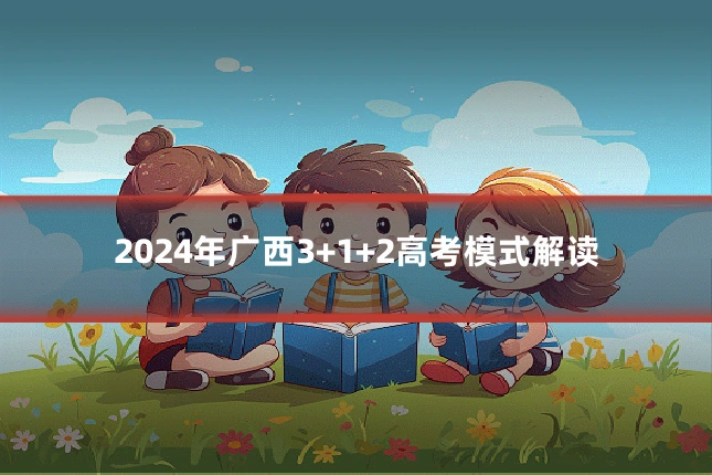 2024年广西3+1+2高考模式解读