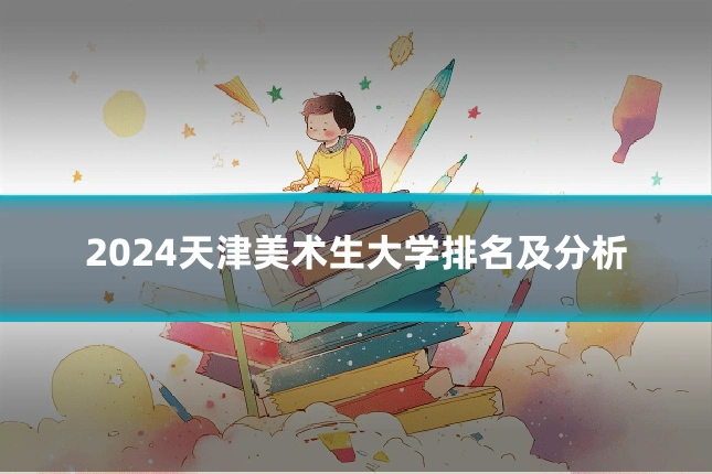 2024天津美术生大学排名及分析