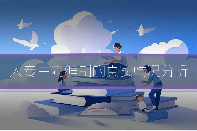 大专生考编制的真实情况分析