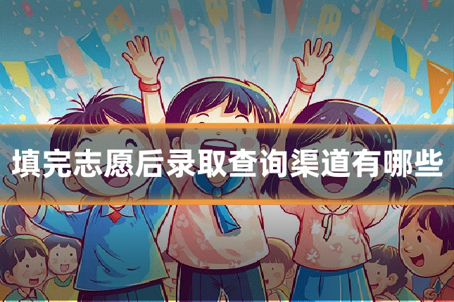 填完志愿后录取查询渠道有哪些