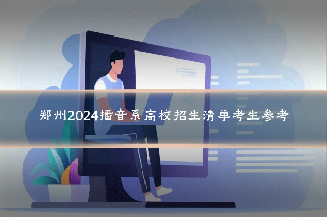 郑州2024播音系高校招生清单考生参考