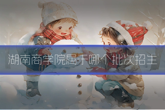 湖南商学院属于哪个批次招生