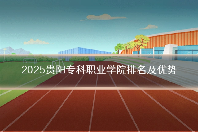 2025贵阳专科职业学院排名及优势