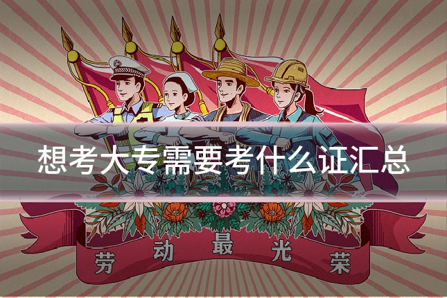 想考大专需要考什么证汇总