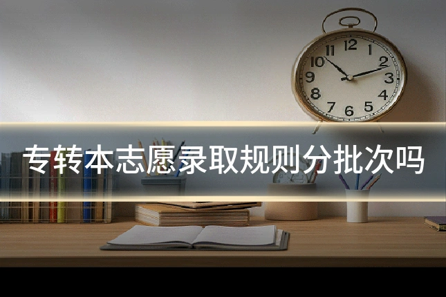 专转本志愿录取规则分批次吗