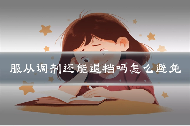 服从调剂还能退档吗怎么避免