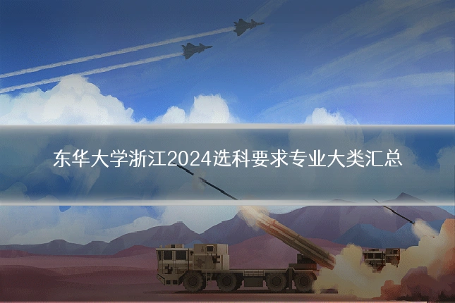 东华大学浙江2024选科要求专业大类汇总