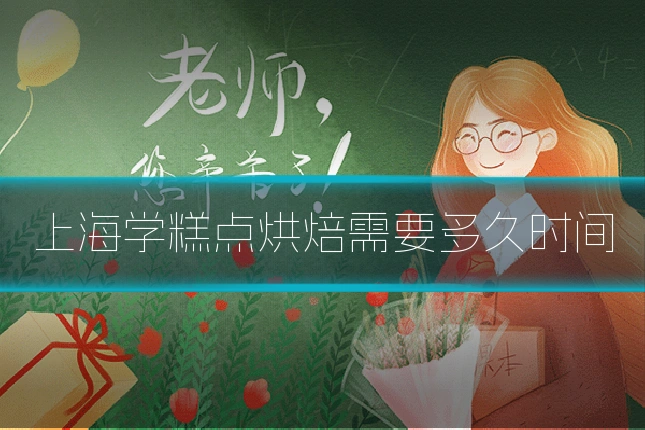 上海学糕点烘焙需要多久时间