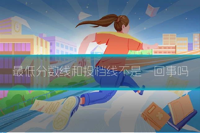 最低分数线和投档线不是一回事吗