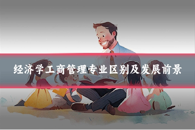 经济学工商管理专业区别及发展前景