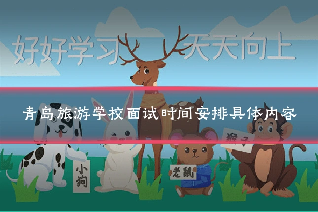 青岛旅游学校面试时间安排具体内容