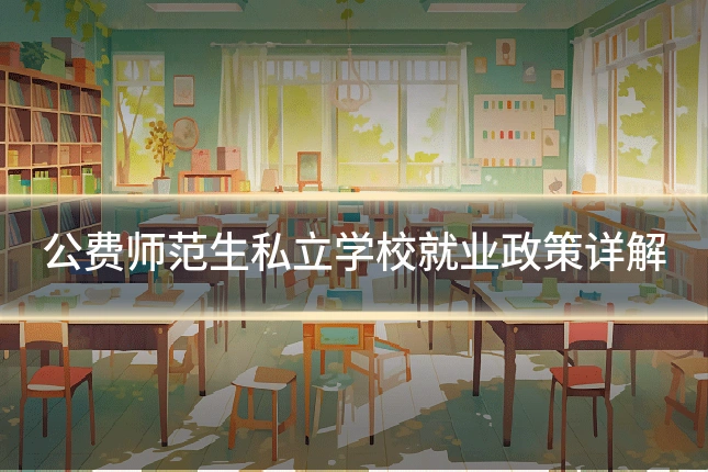 公费师范生私立学校就业政策详解