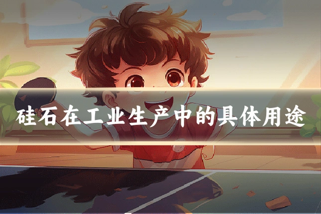 硅石在工业生产中的具体用途