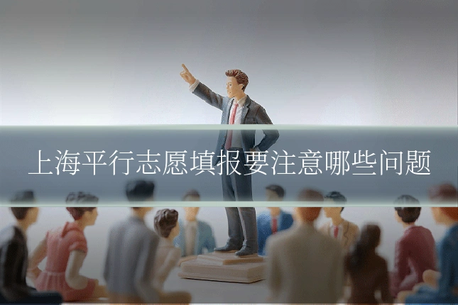 上海平行志愿填报要注意哪些问题