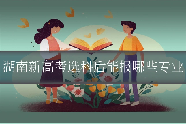 湖南新高考选科后能报哪些专业