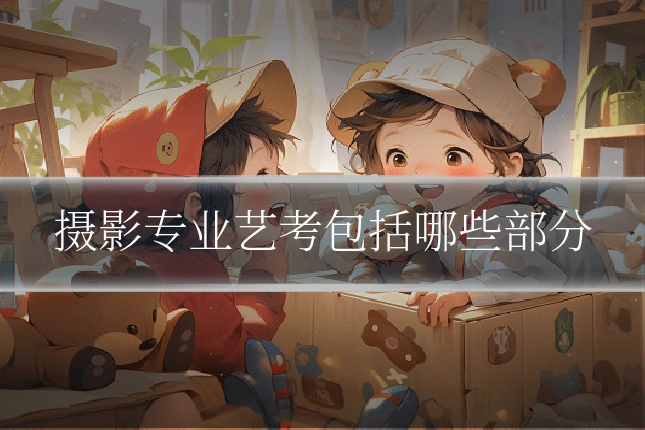 摄影专业艺考包括哪些部分