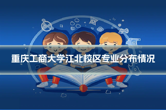 重庆工商大学江北校区专业分布情况