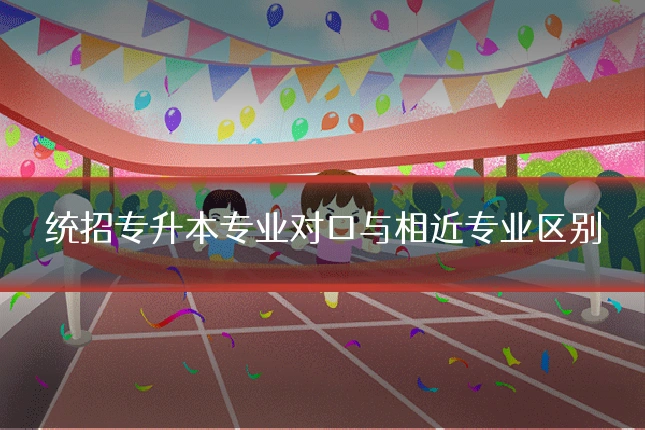 统招专升本专业对口与相近专业区别