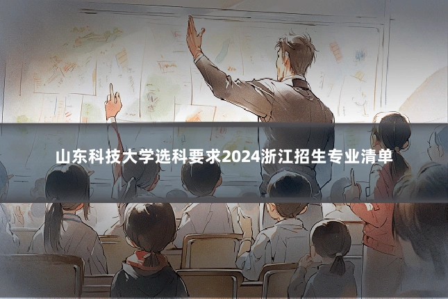 山东科技大学选科要求2024浙江招生专业清单