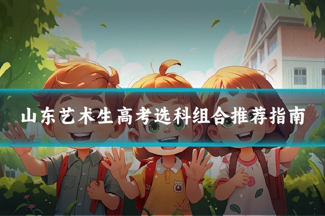 山东艺术生高考选科组合推荐指南