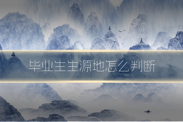 毕业生生源地怎么判断