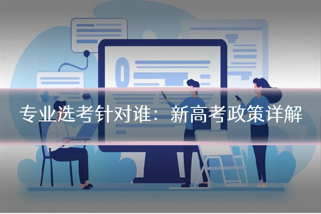 专业选考针对谁：新高考政策详解