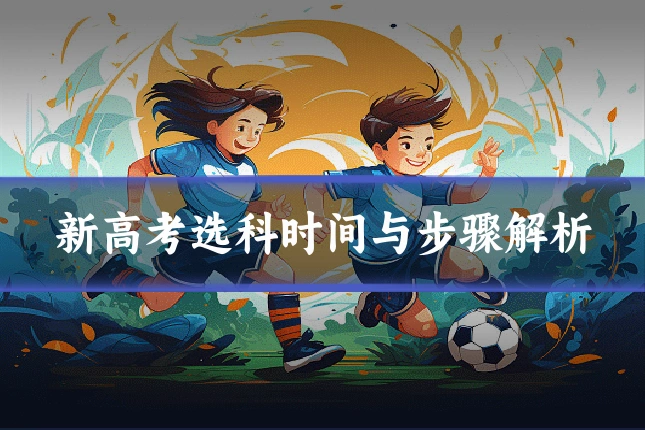 新高考选科时间与步骤解析