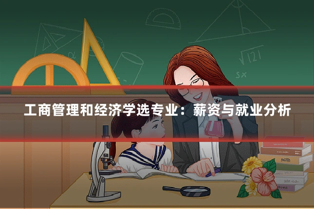 工商管理和经济学选专业：薪资与就业分析