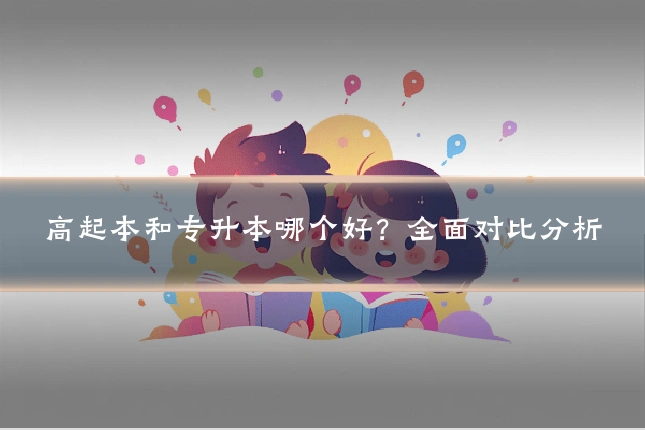 高起本和专升本哪个好？全面对比分析