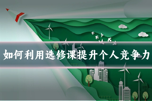 如何利用选修课提升个人竞争力