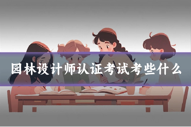 园林设计师认证考试考些什么