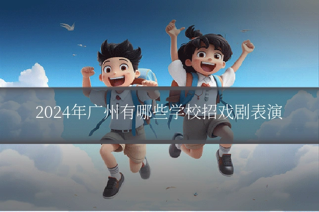 2024年广州有哪些学校招戏剧表演