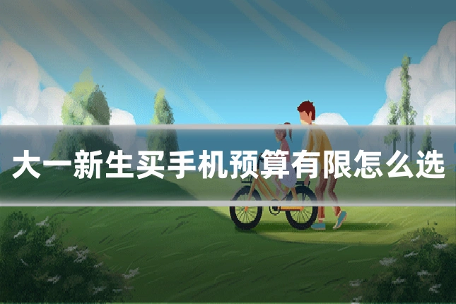 大一新生买手机预算有限怎么选