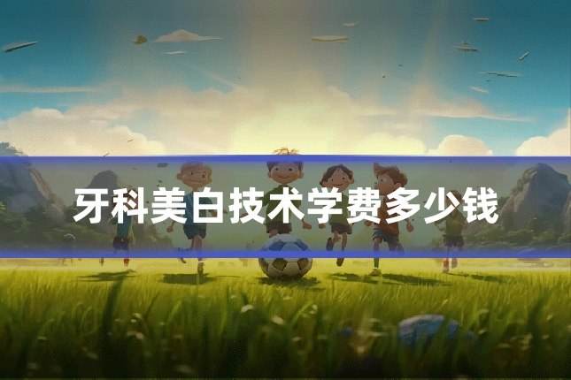 牙科美白技术学费多少钱
